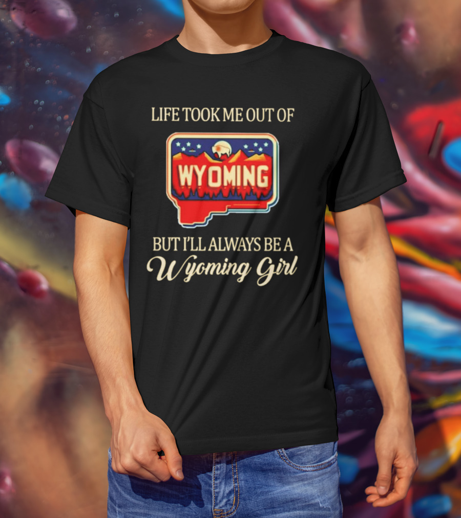 Life Took Me Out Of Wyoming But I’ll Always Be A Wyoming Girl With State Map T-Shirt