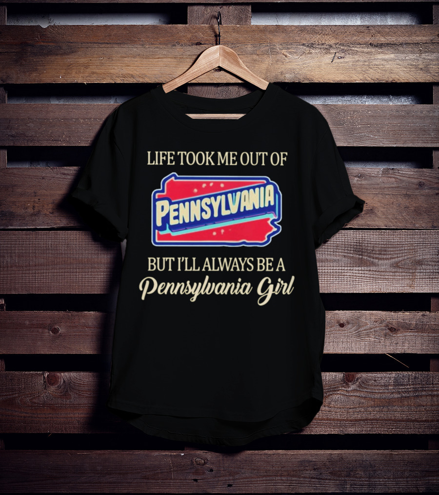 Life Took Me Out Of Pennsylvania But I’ll Always Be A Pennsylvania Girl T-Shirt