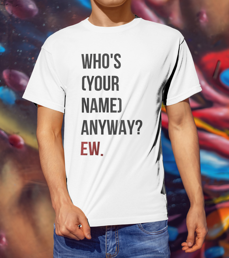 WHO'S (YOUR NAME) ANYWAY EW T-Shirt