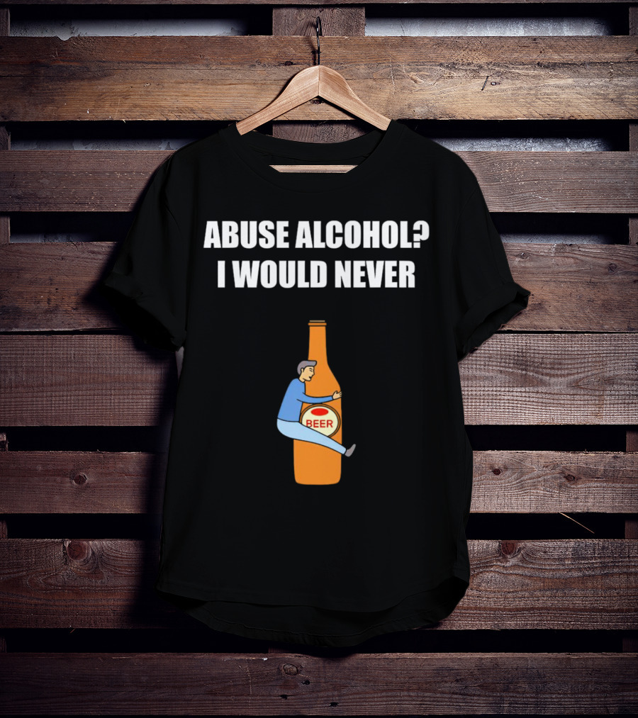 Abuse Alcohol I Would Never Beer Hugging Bottle T-Shirt