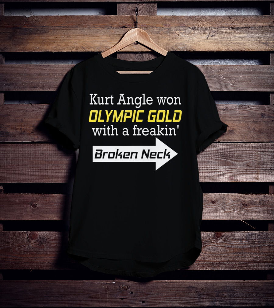 Kurt Angle Won Olympic Gold With A Freakin' Broken Neck T-Shirt