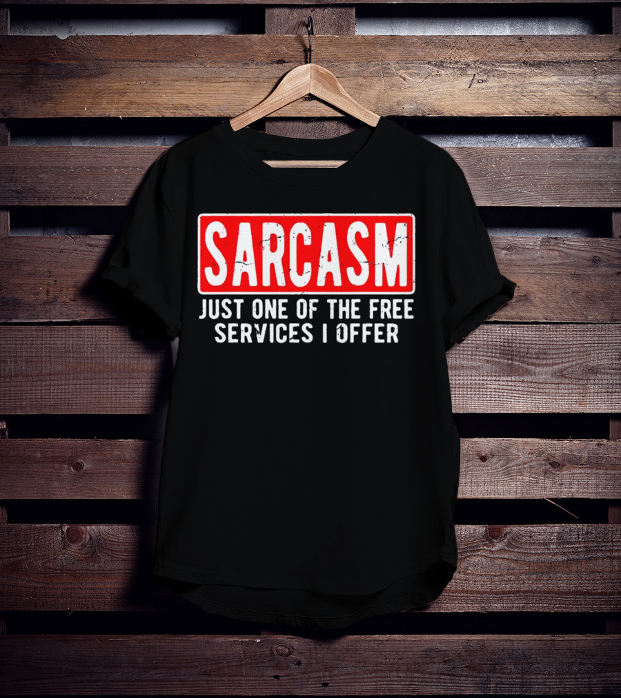 SARCASM Just One Of The Free Services I Offer T-Shirt