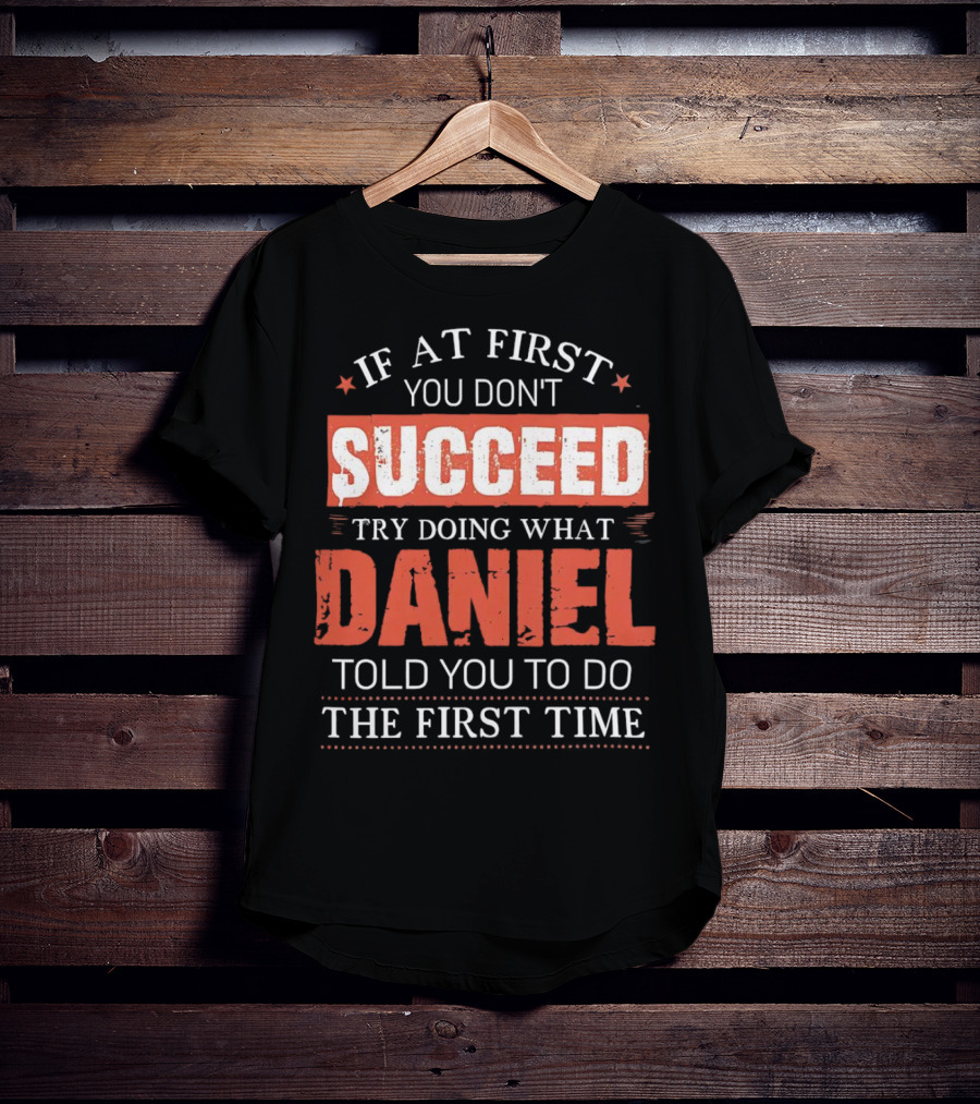 If At First You Don't Succeed Try Doing What Daniel Told You To Do The First Time T-Shirt