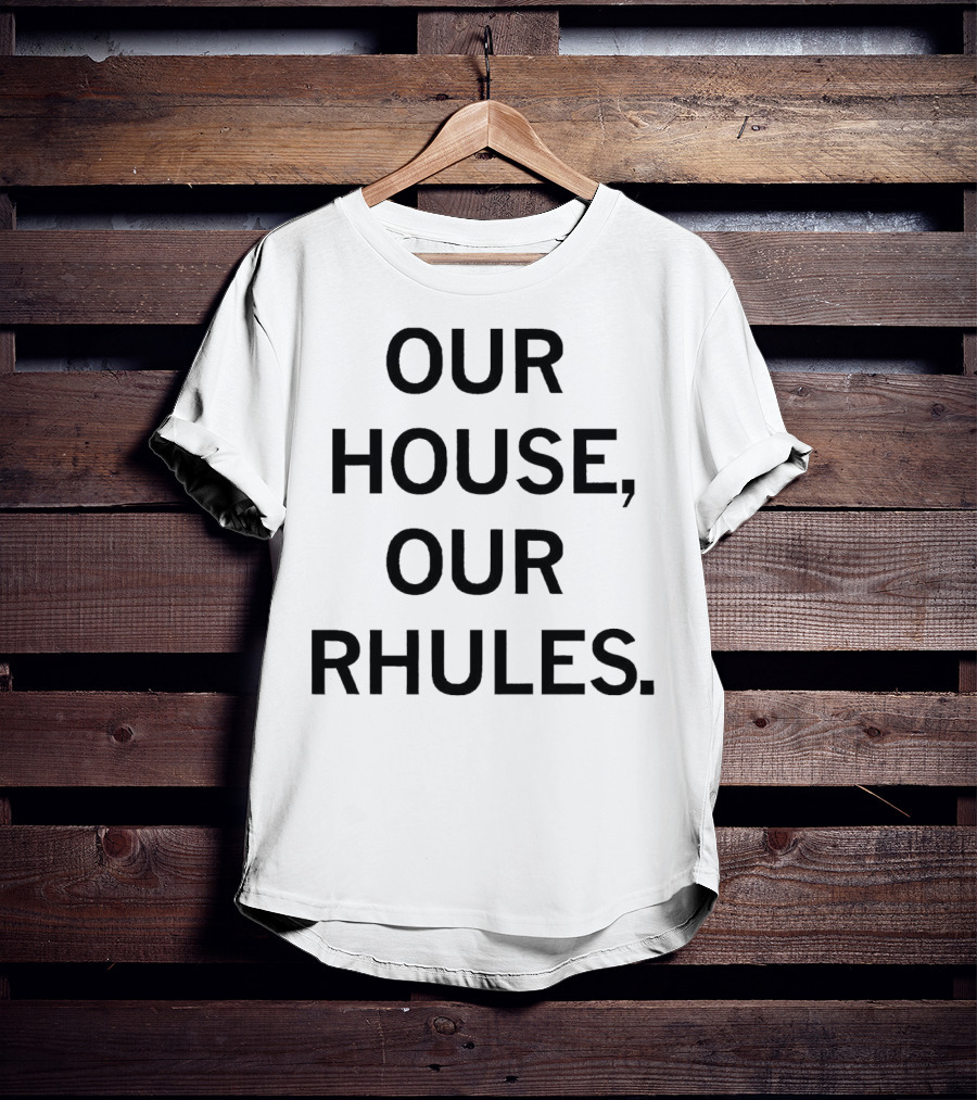 OUR HOUSE, OUR RHULES T-Shirt