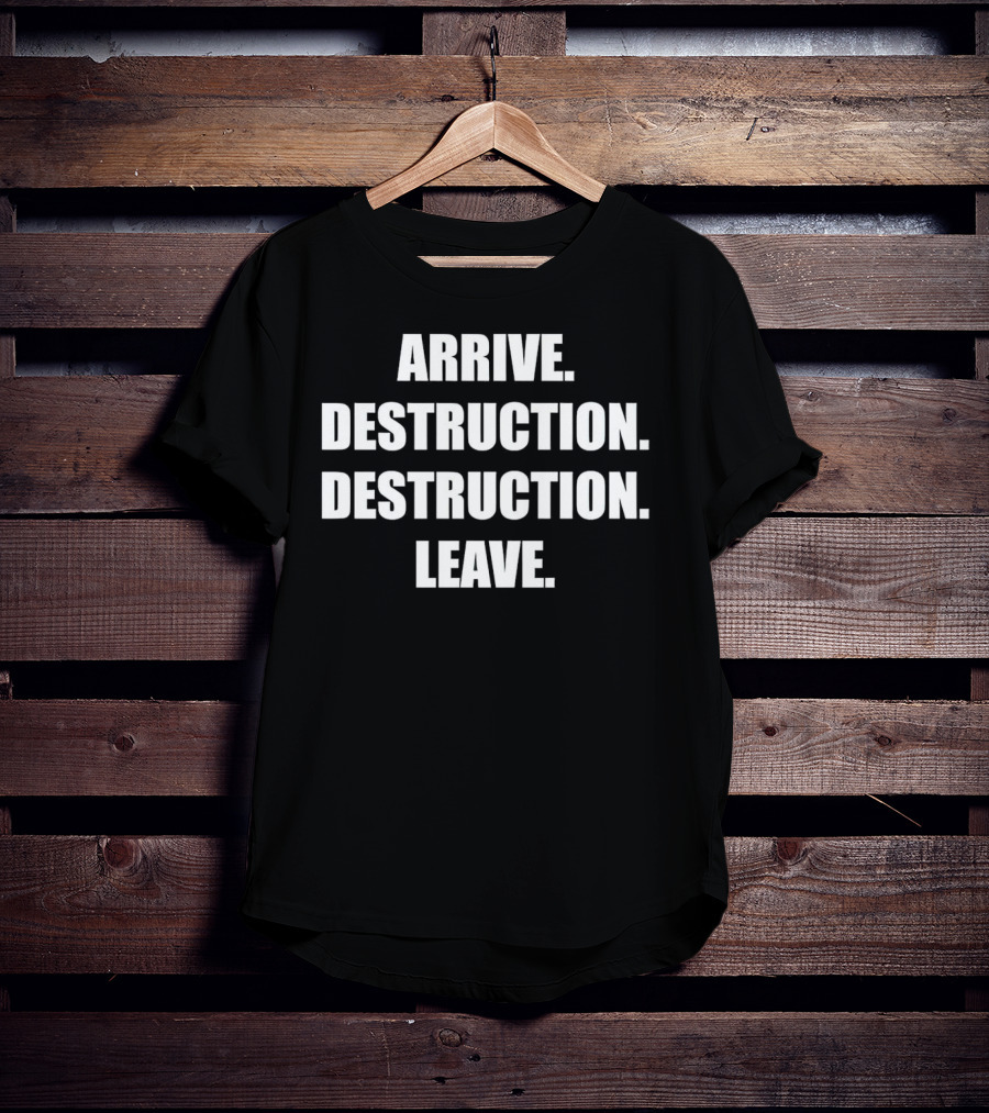 Arrive Destruction Destruction Leave Shirt Apparel Merchandise T-Shirt