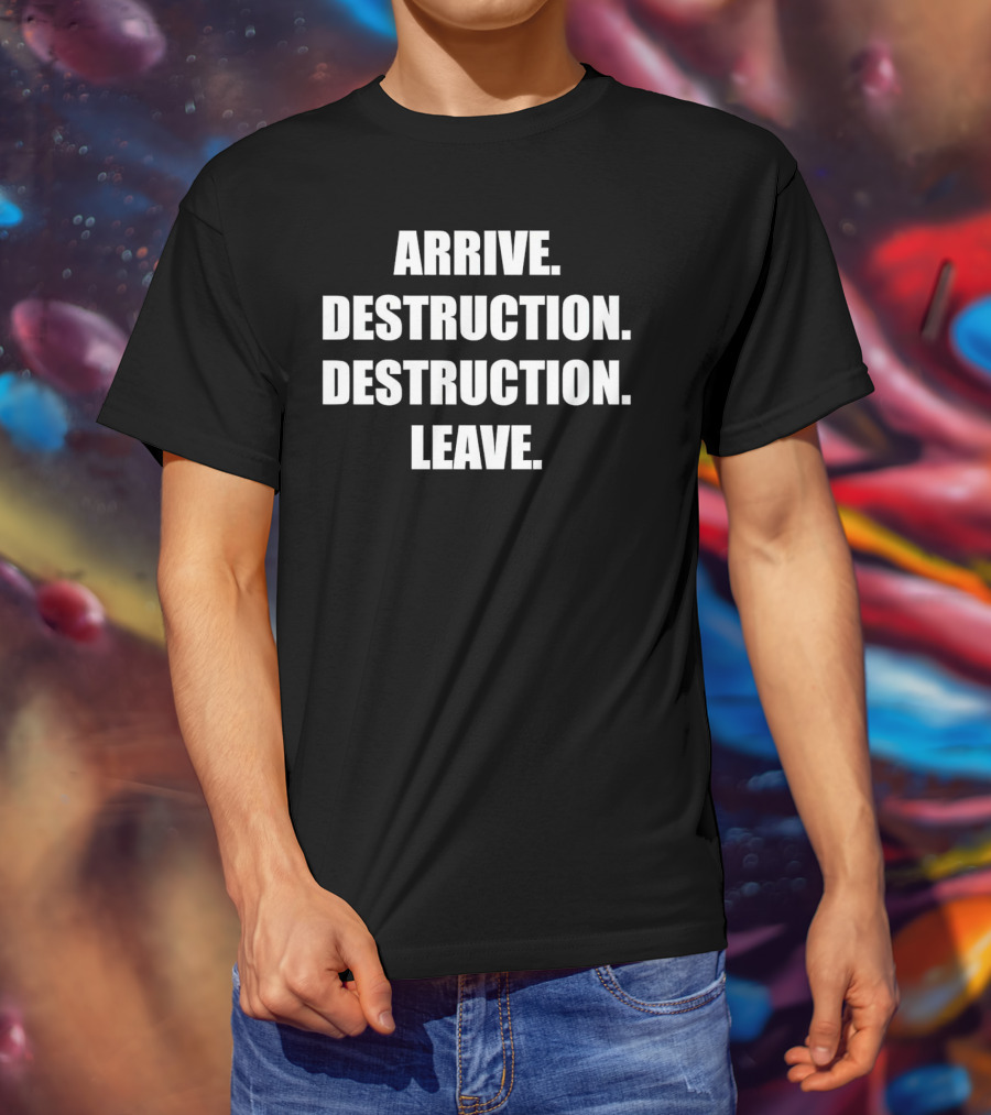 Arrive Destruction Destruction Leave Shirt Apparel Merchandise T-Shirt