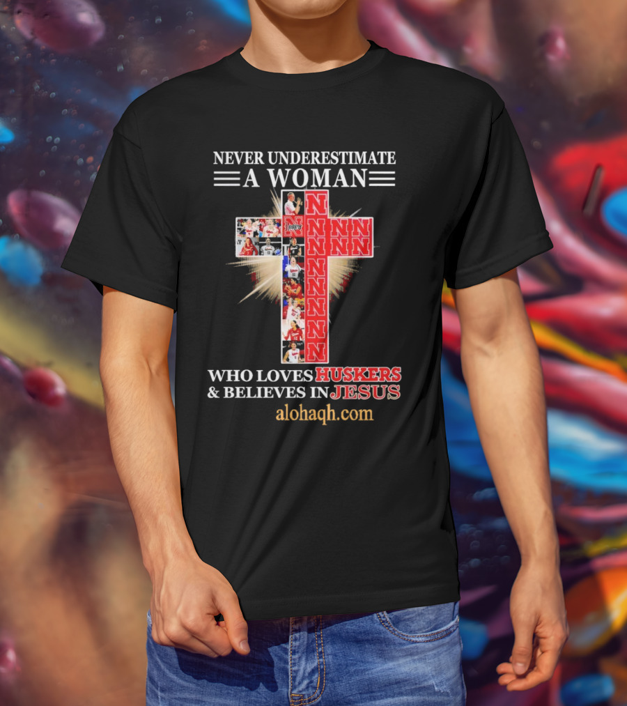 Never Underestimate A Woman Who Loves Huskers And Believes In Jesus Nebraska Huskers Cross Alohaqh.com T-Shirt