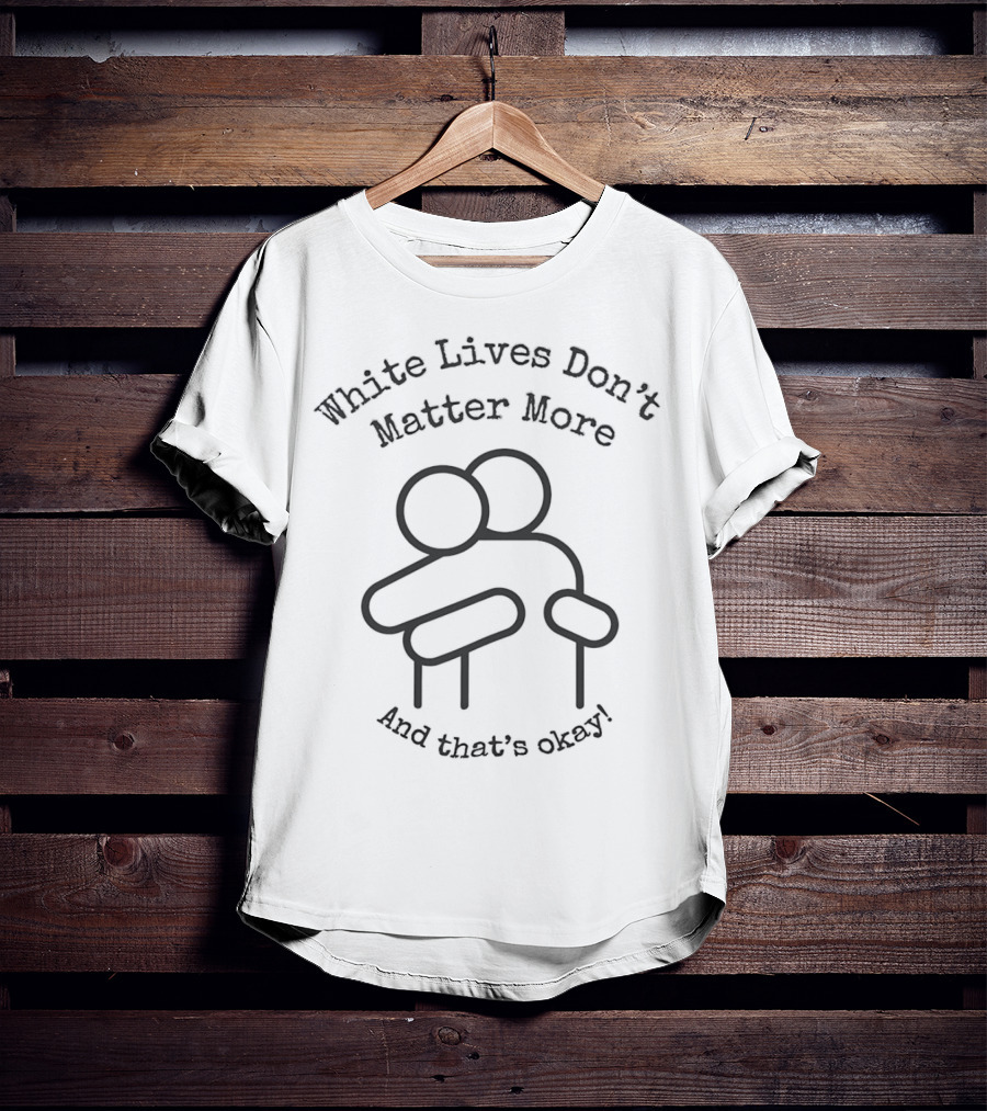 White Lives Don't Matter More And That's Okay Hugging Figures T-Shirt