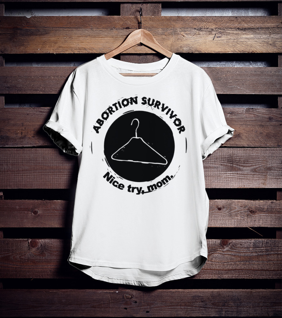 Abortion Survivor Nice Try Mom Hanger T-Shirt