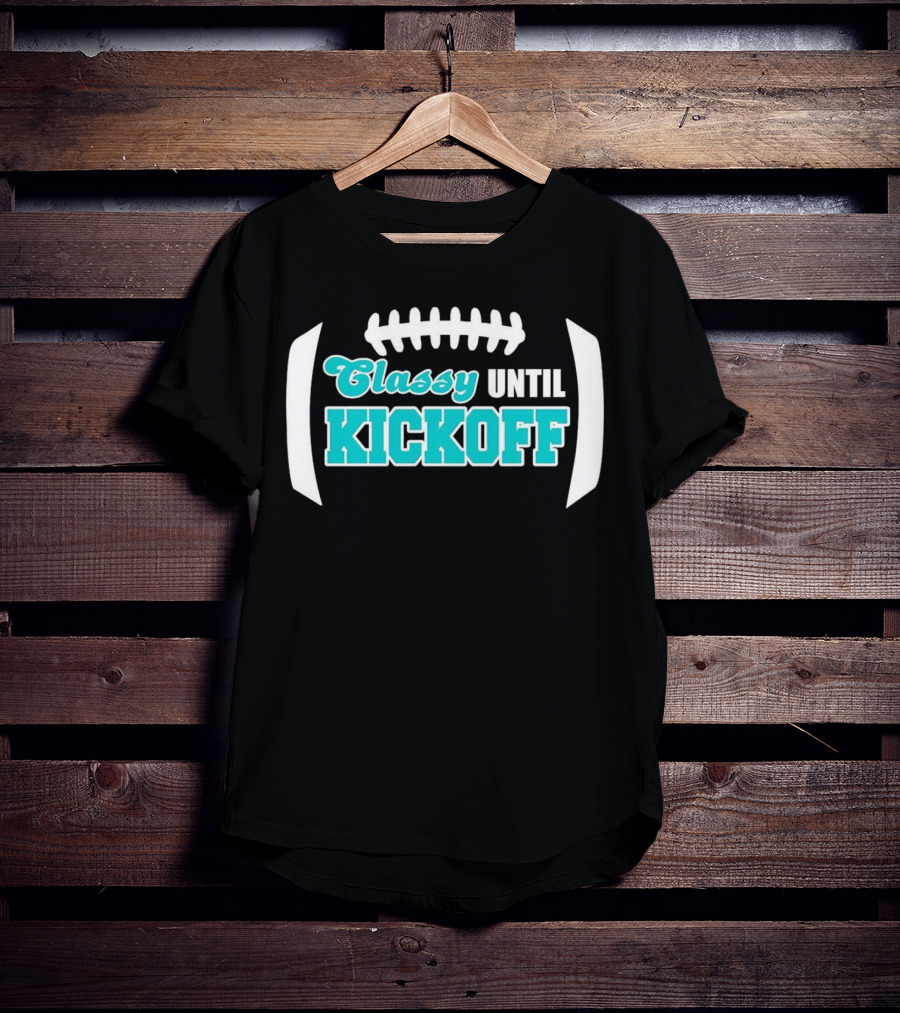 Miami Dolphins Classy Until Kickoff Football Motivational T-Shirt