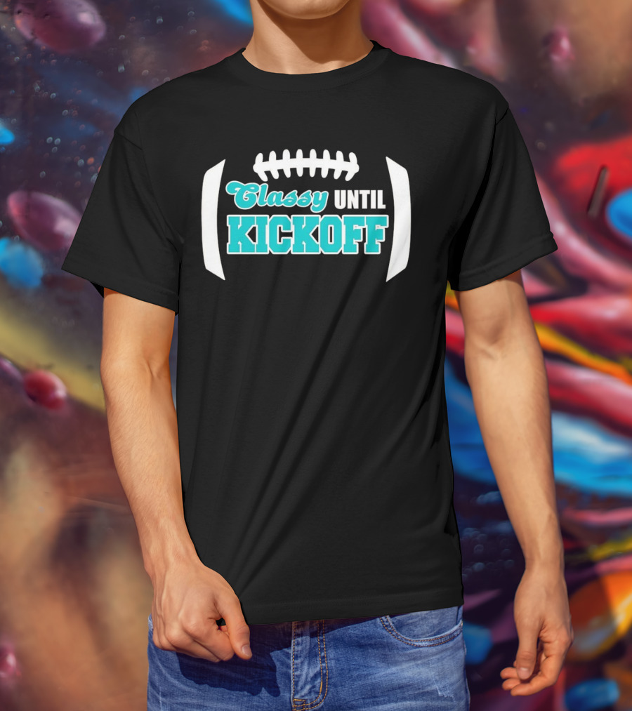 Miami Dolphins Classy Until Kickoff Football Motivational T-Shirt