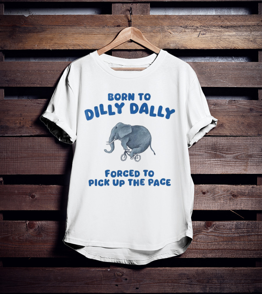 Born To Dilly Dally Elephant Forced To Pick Up The Pace T-Shirt