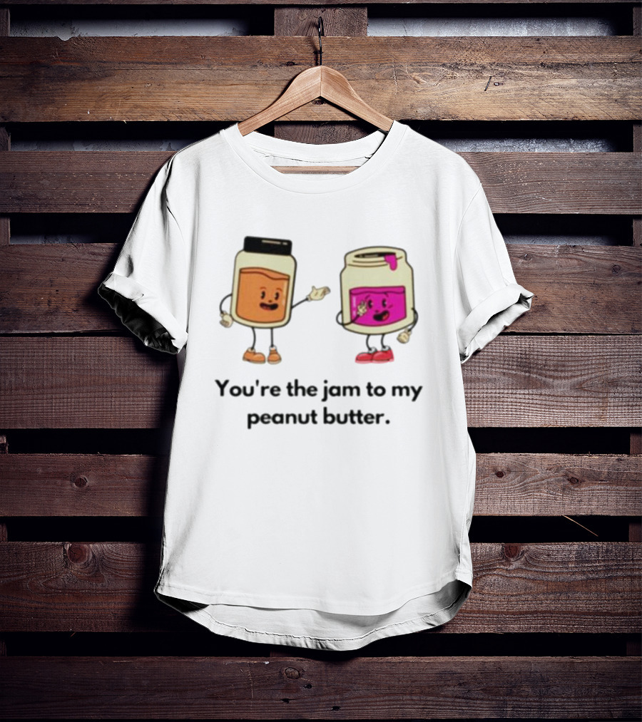 You’re The Jam To My Peanut Butter Peunut Butter And Jelly T-Shirt