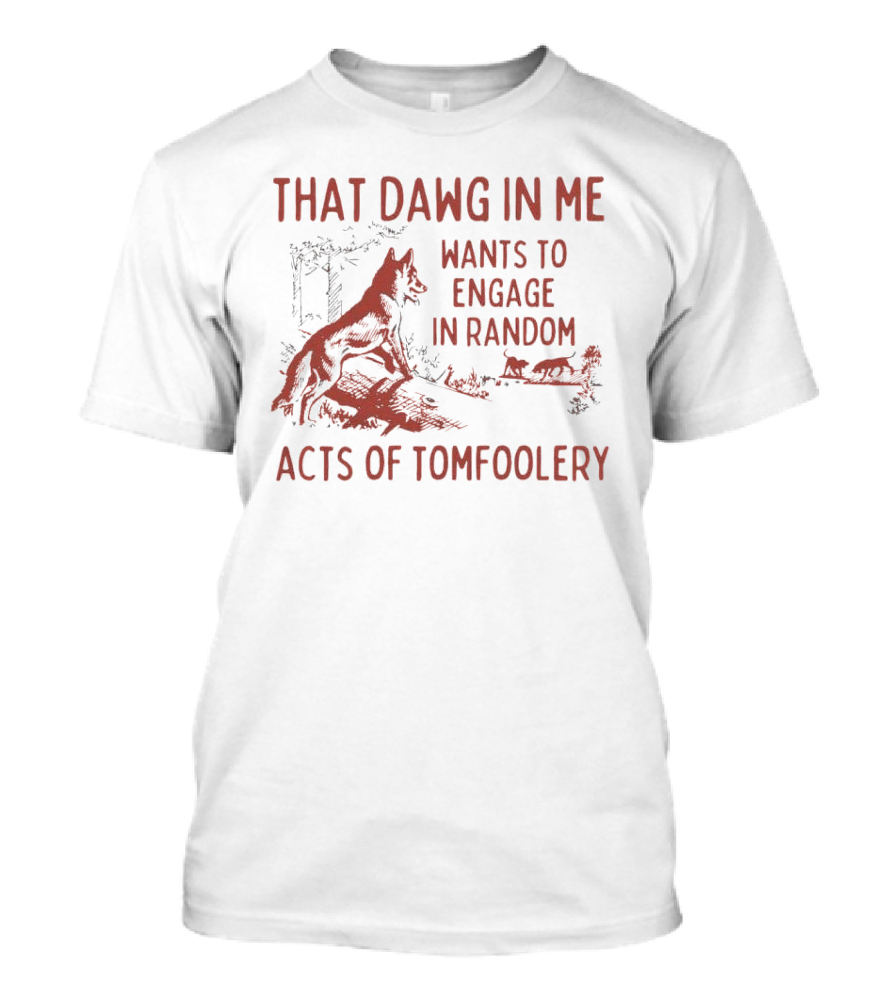 That Dawg In Me Wants To Engage In Random Acts Of Tomfoolery T-Shirt