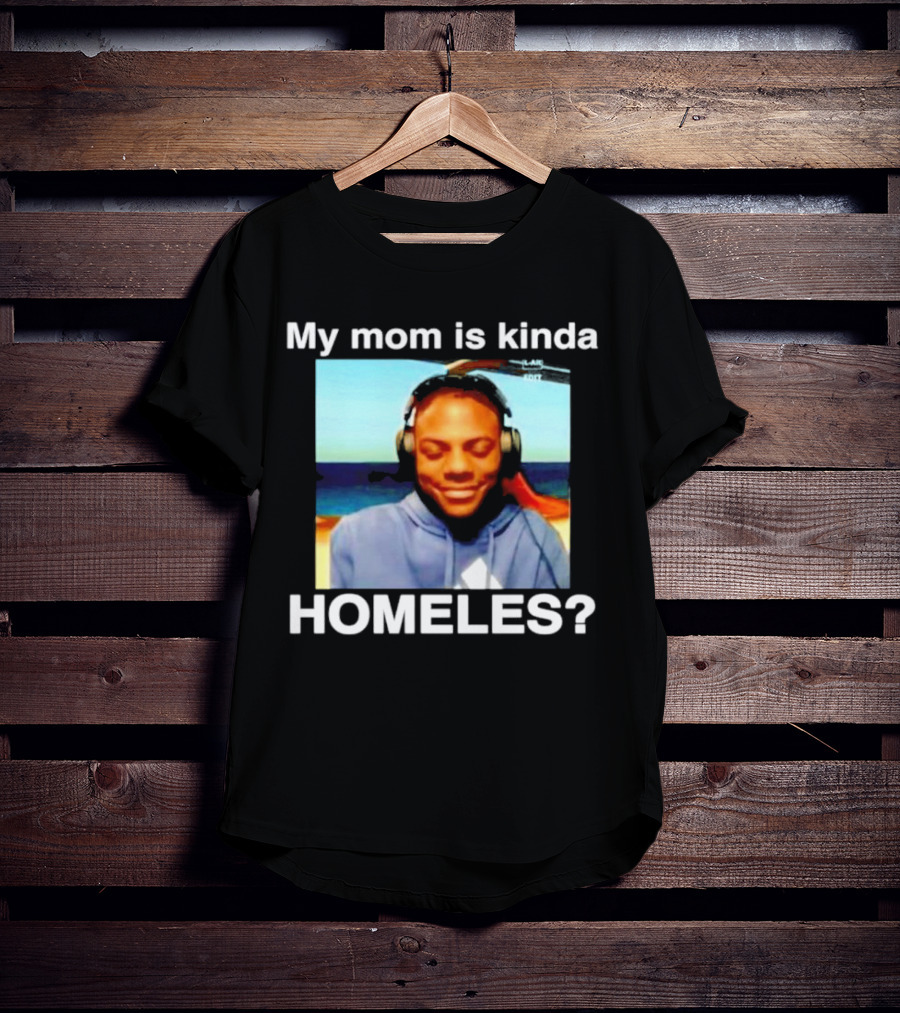 My Mom Is Kinda Homeles? T-Shirt