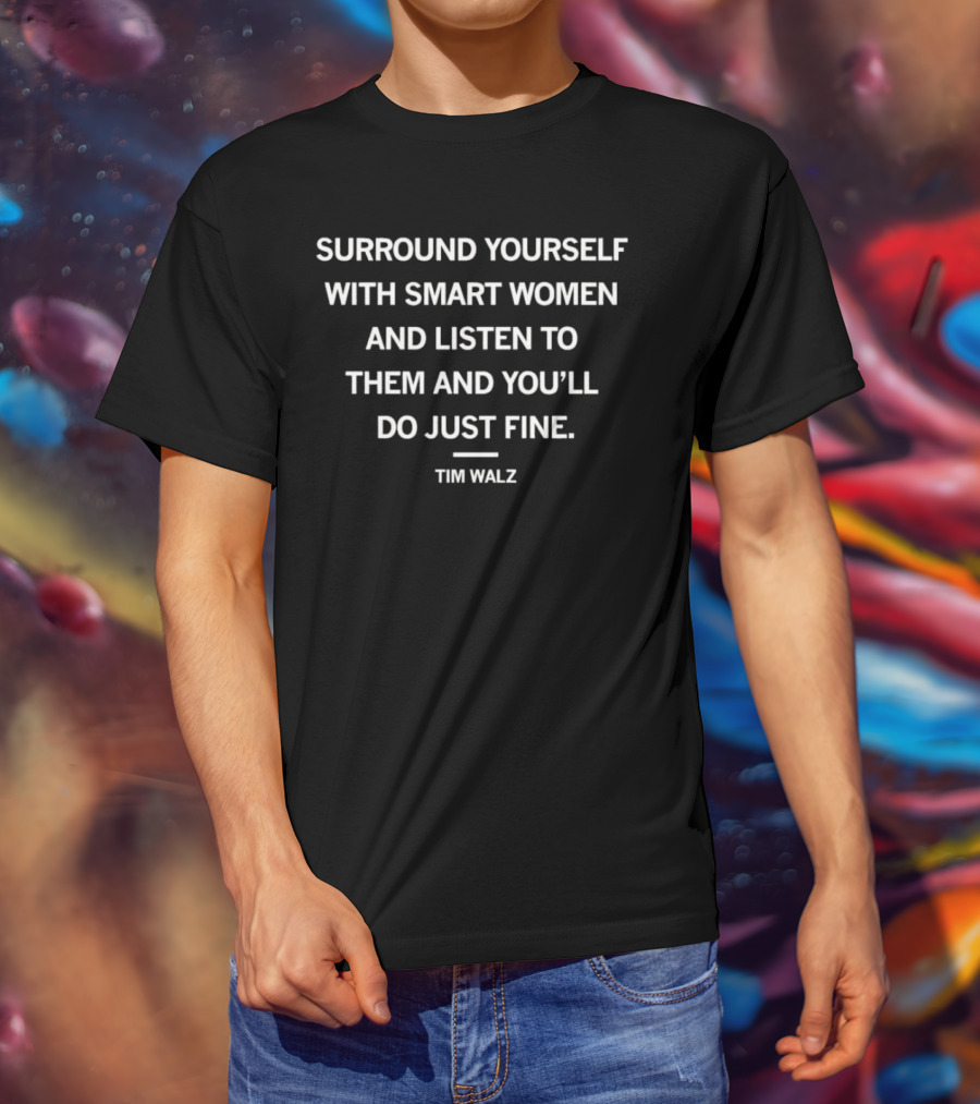 Surround Yourself With Smart Women And Listen To Them And You’ll Do Just Fine Tim Walz T-Shirt