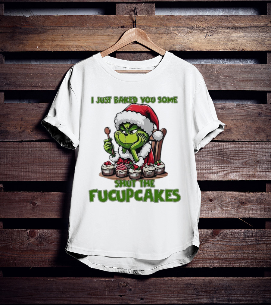 I Just Baked You Some Shut The Fucupcakes Grinch Santa T-Shirt