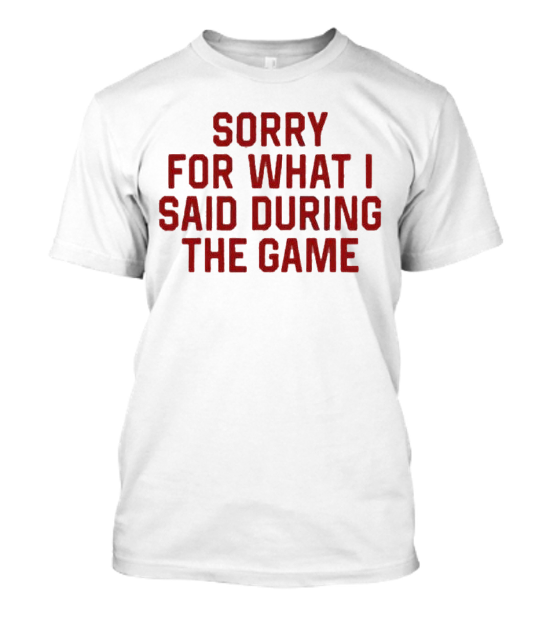 Sorry For What I Said During The Game T-Shirt
