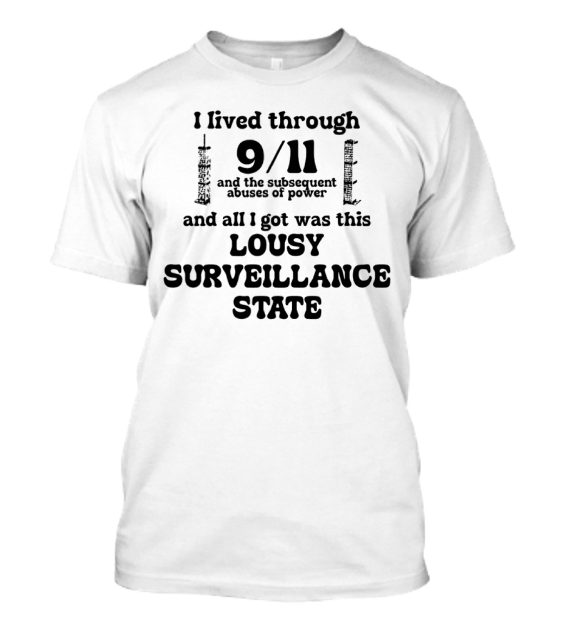 I Lived Through 9-11 And The Subsequent Abuses Of Power All I Got Was This Lousy Surveillance State T-Shirt