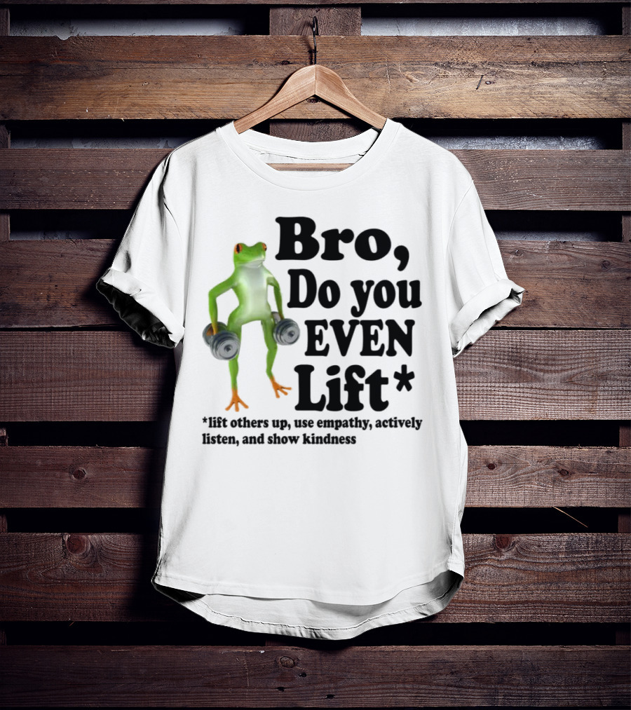 Bro, Do You Even Lift Frog With Dumbbells Use Empathy Actively Listen Show Kindness T-Shirt