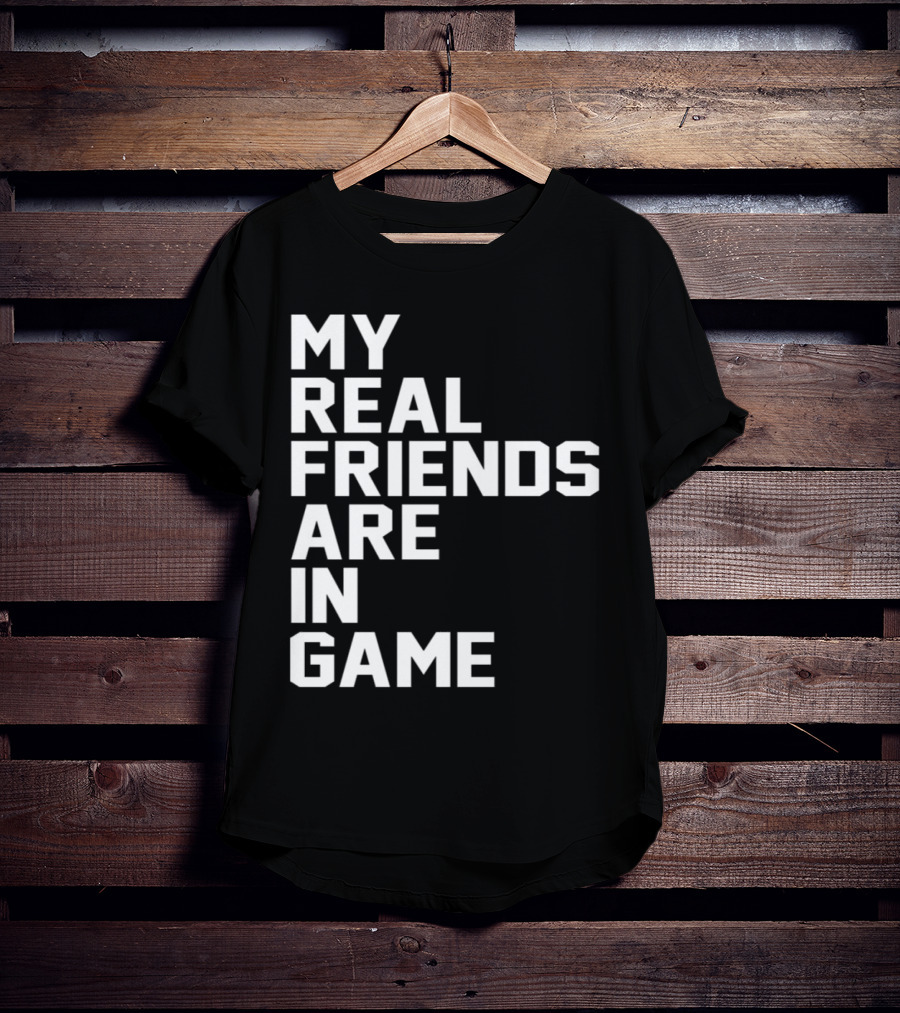 My Real Friends Are In Game Video Gamer T-Shirt