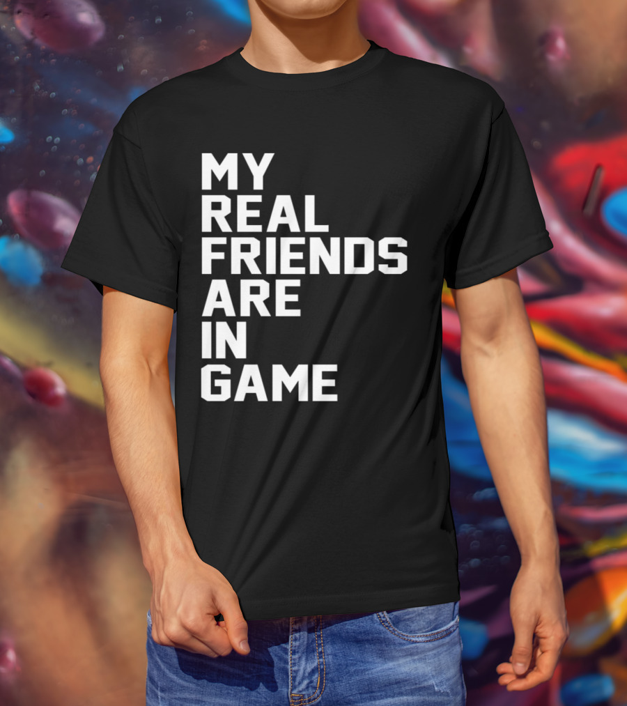 My Real Friends Are In Game Video Gamer T-Shirt