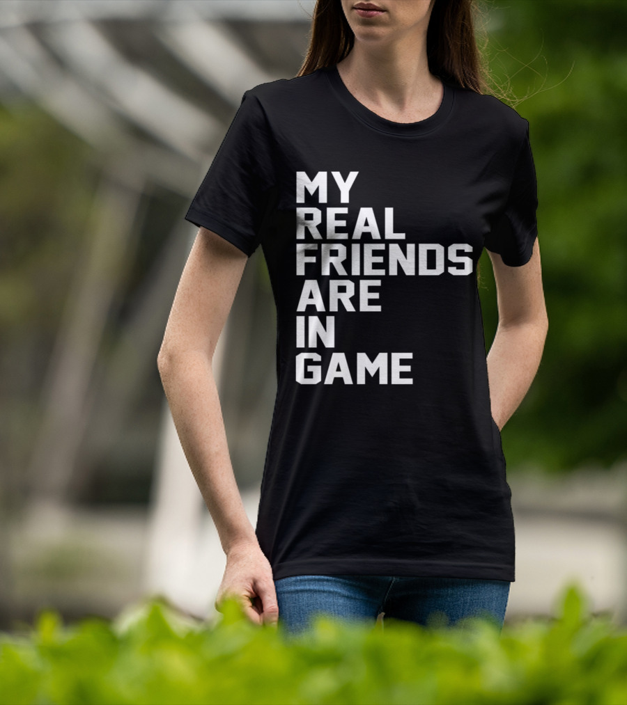 My Real Friends Are In Game Video Gamer T-Shirt