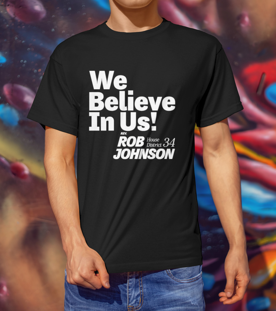 We Believe In Us Rev Rob Johnson House District 34 Campaign T-Shirt