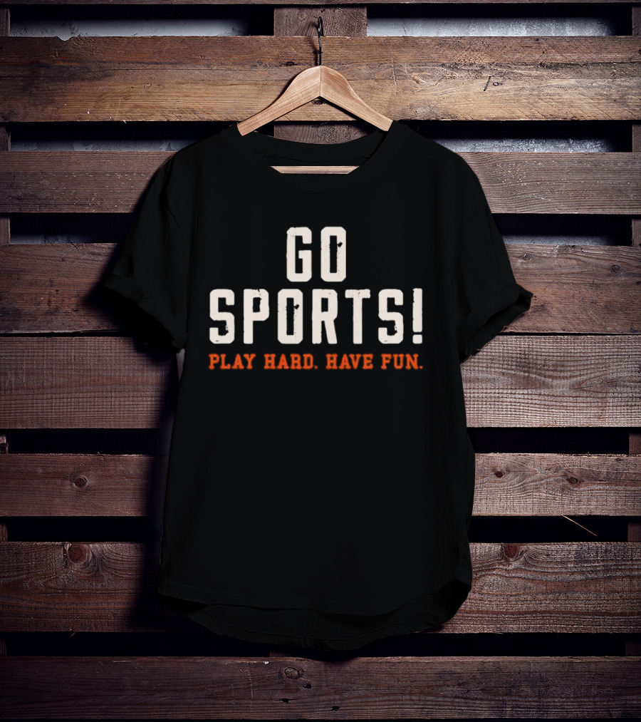 Go Sports Play Hard Have Fun T-Shirt