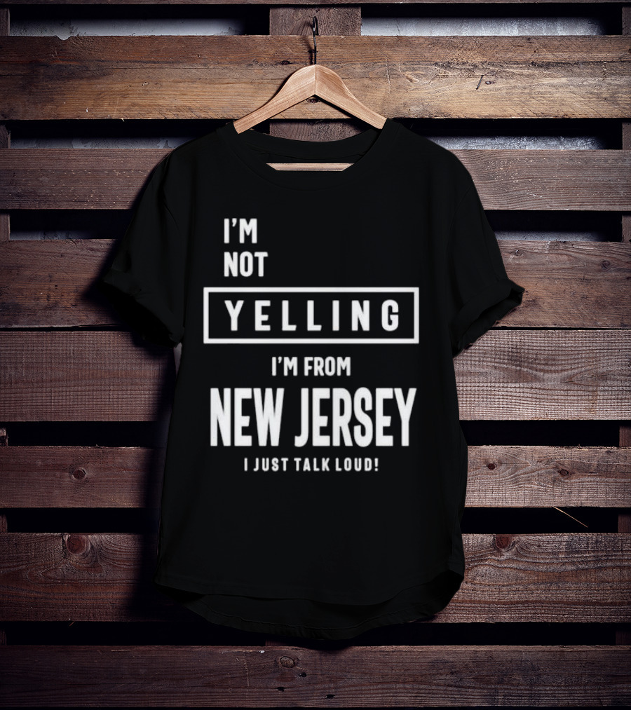 I’m Not Yelling I’m From New Jersey I Just Talk Loud T-Shirt