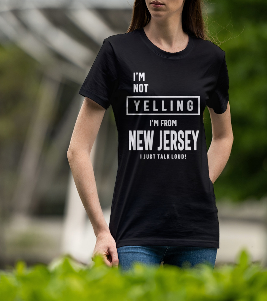 I’m Not Yelling I’m From New Jersey I Just Talk Loud T-Shirt