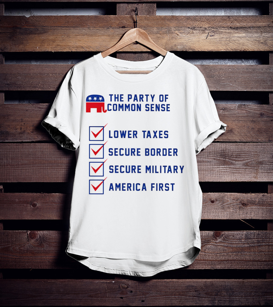 The Party Of Common Sense Lower Taxes Secure Border Secure Military America First Republican T-Shirt
