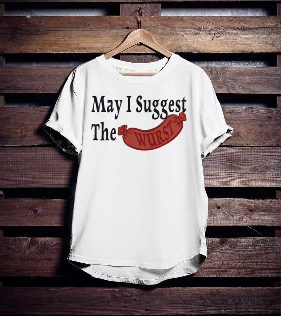 May I Suggest The Wurst Sausage Humor T-Shirt