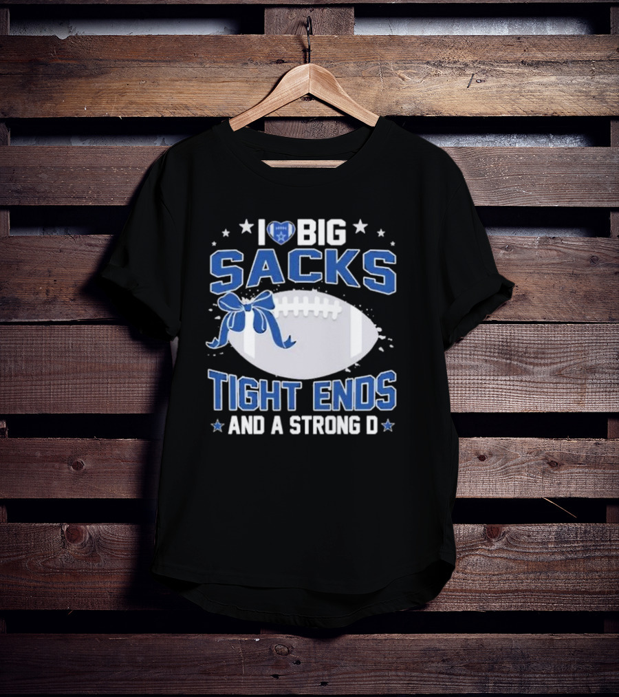 I Love Big Sacks Tight Ends And A Strong D Dallas Cowboys Football T-Shirt