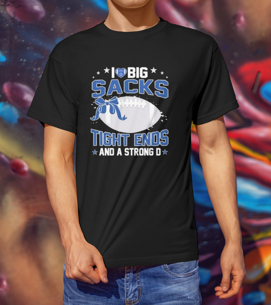 I Love Big Sacks Tight Ends And A Strong D Dallas Cowboys Football T-Shirt