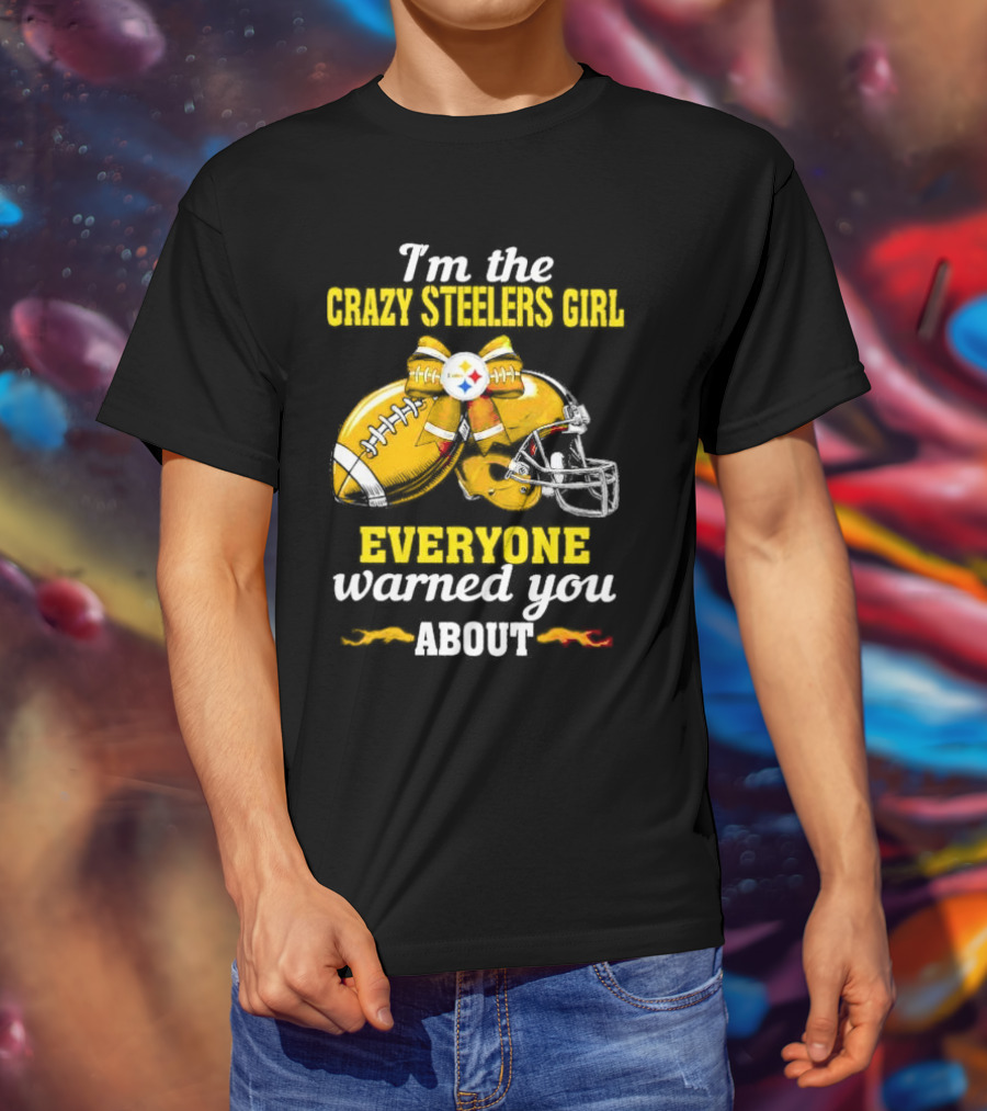 I’m The Crazy Steelers Girl Everyone Warned You About Football And Helmet T-Shirt