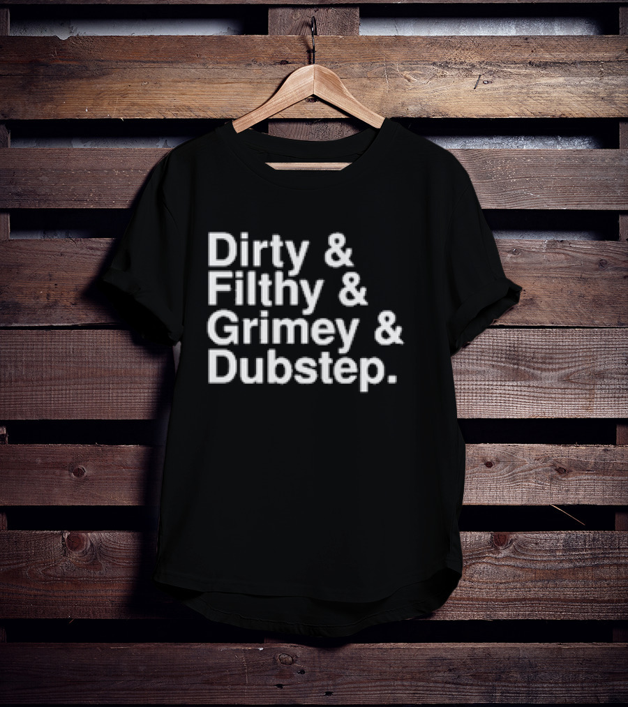 Dirty And Filthy And Grimey And Dubstep T-Shirt