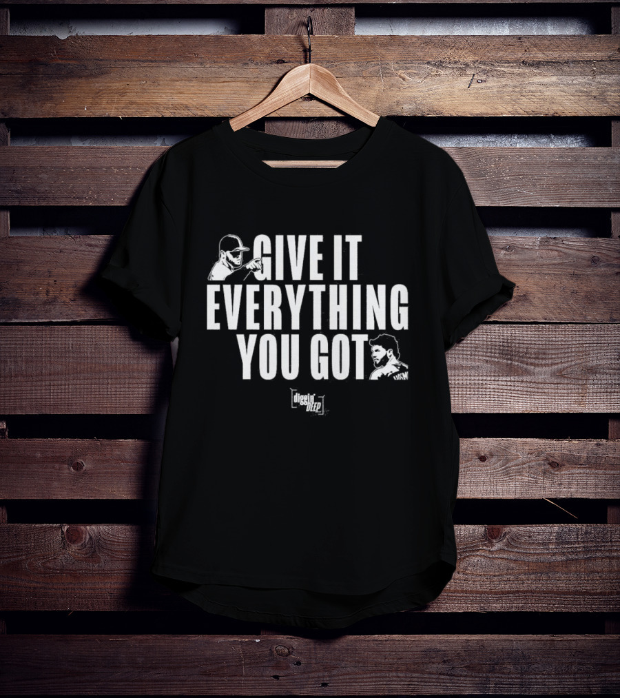 Diggin' Deep Podcast Give It Everything You Got Uknw T-Shirt