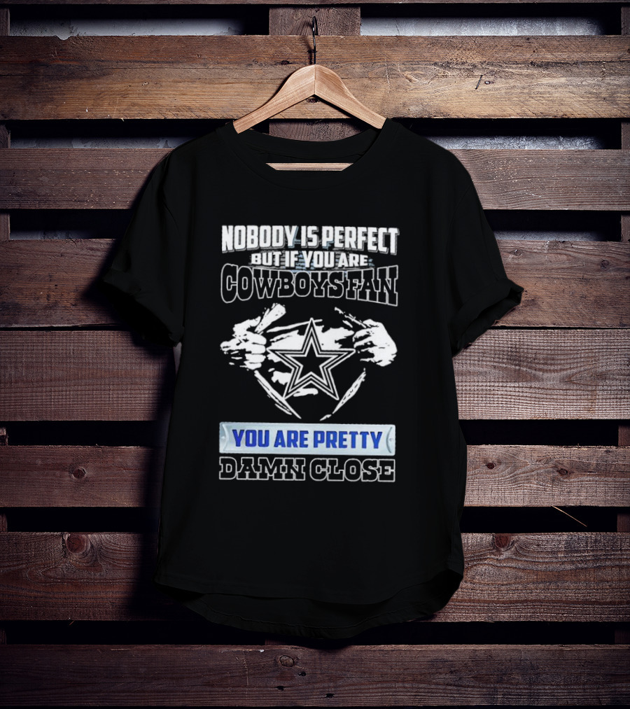 Nobody Is Perfect But If You Are Cowboys Fan You Are Pretty Damn Close T-Shirt
