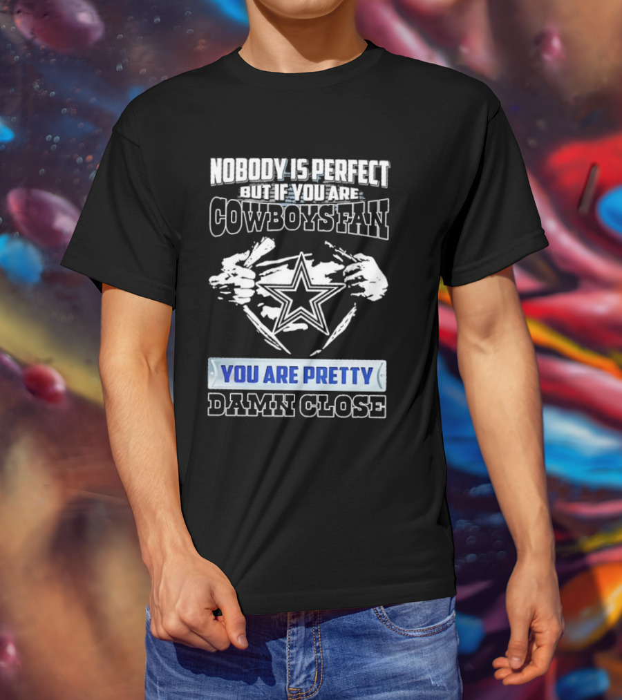 Nobody Is Perfect But If You Are Cowboys Fan You Are Pretty Damn Close T-Shirt