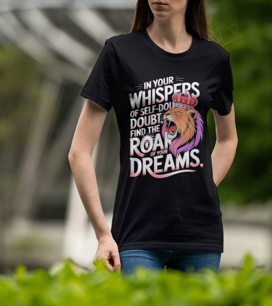In Your Whispers Of Self-Doubt Find The Roar Of Your Dreams Lion With Crown T-Shirt