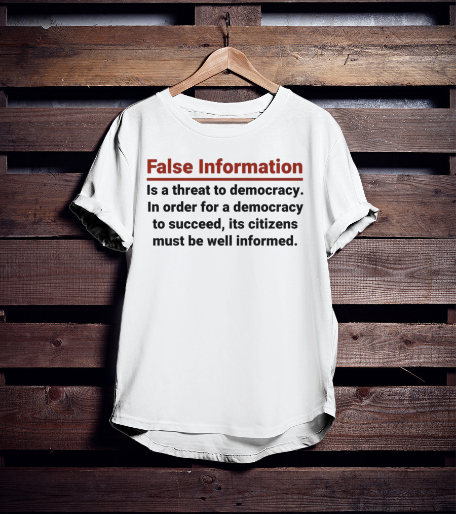 False Information Is A Threat To Democracy In Order For A Democracy To Succeed Its Citizens Must Be Well Informed T-Shirt