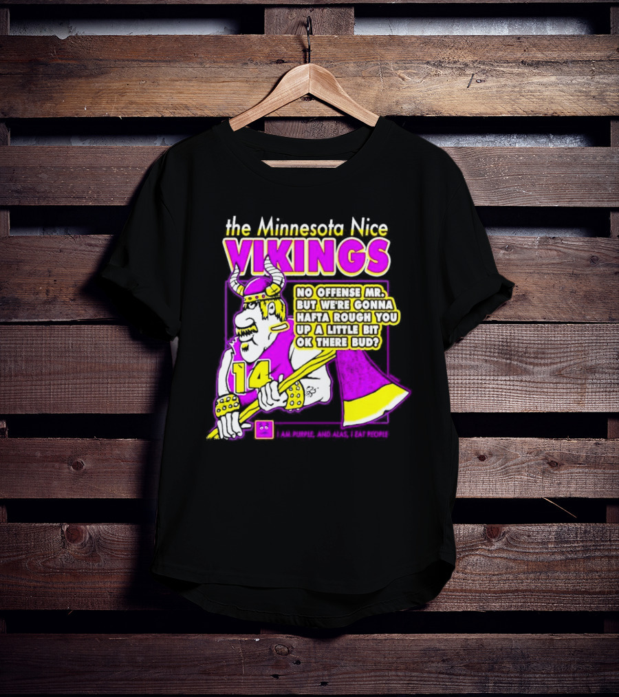 The Minnesota Nice Vikings No Offense Mr. But We’re Gonna Hafta Rough You Up A Little Bit Ok There Bud I Am Purple And Alas I Eat People T-Shirt