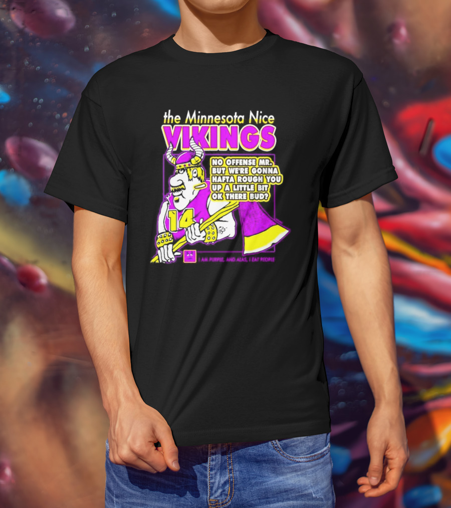 The Minnesota Nice Vikings No Offense Mr. But We’re Gonna Hafta Rough You Up A Little Bit Ok There Bud I Am Purple And Alas I Eat People T-Shirt