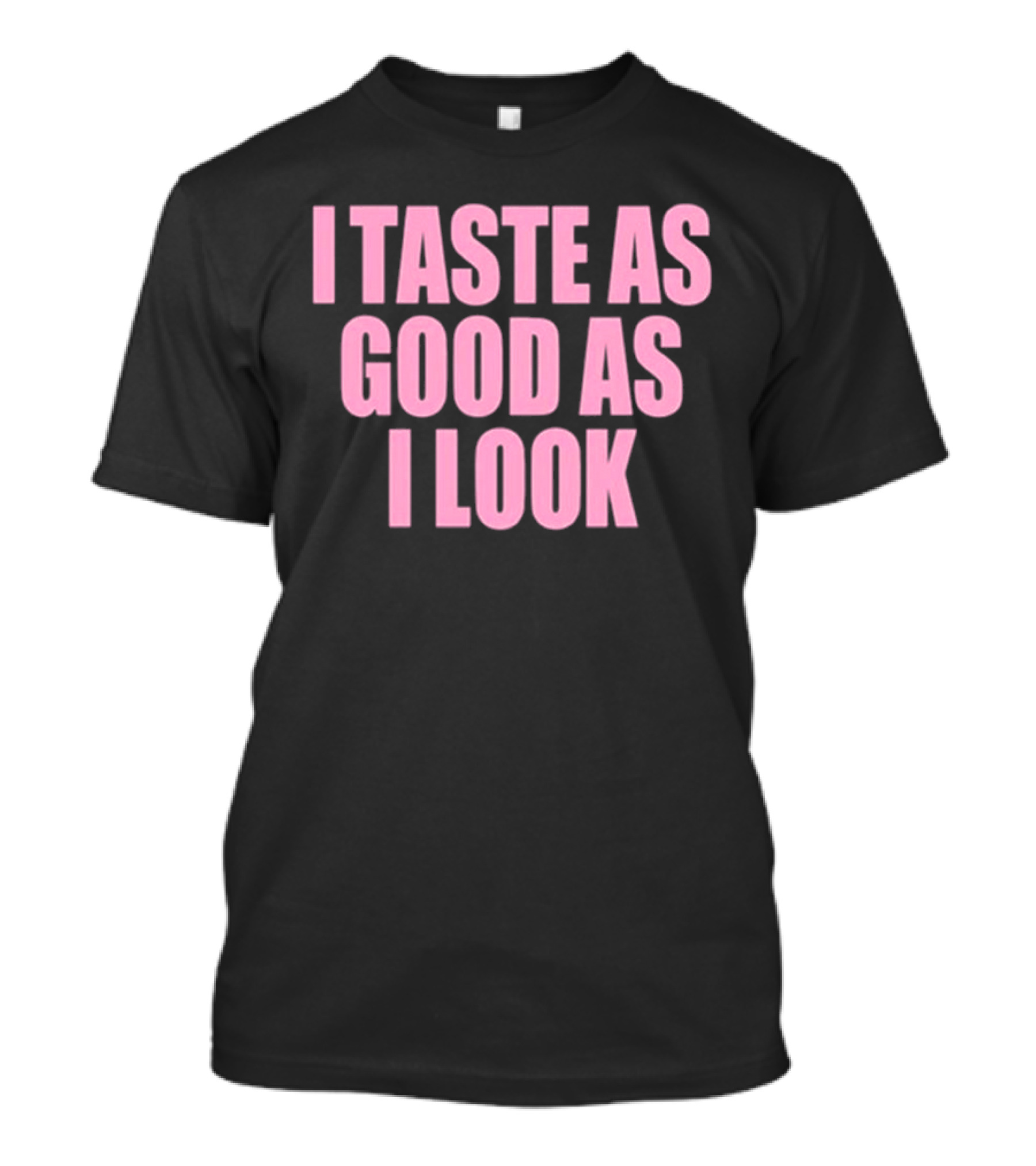 I Taste As Good As I Look T-Shirt