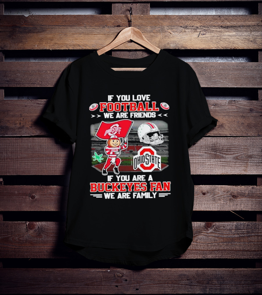 If You Love Football We Are Friends If You Are An Ohio State Buckeyes Fan We Are Family Stadium Mascot Helmet T-Shirt