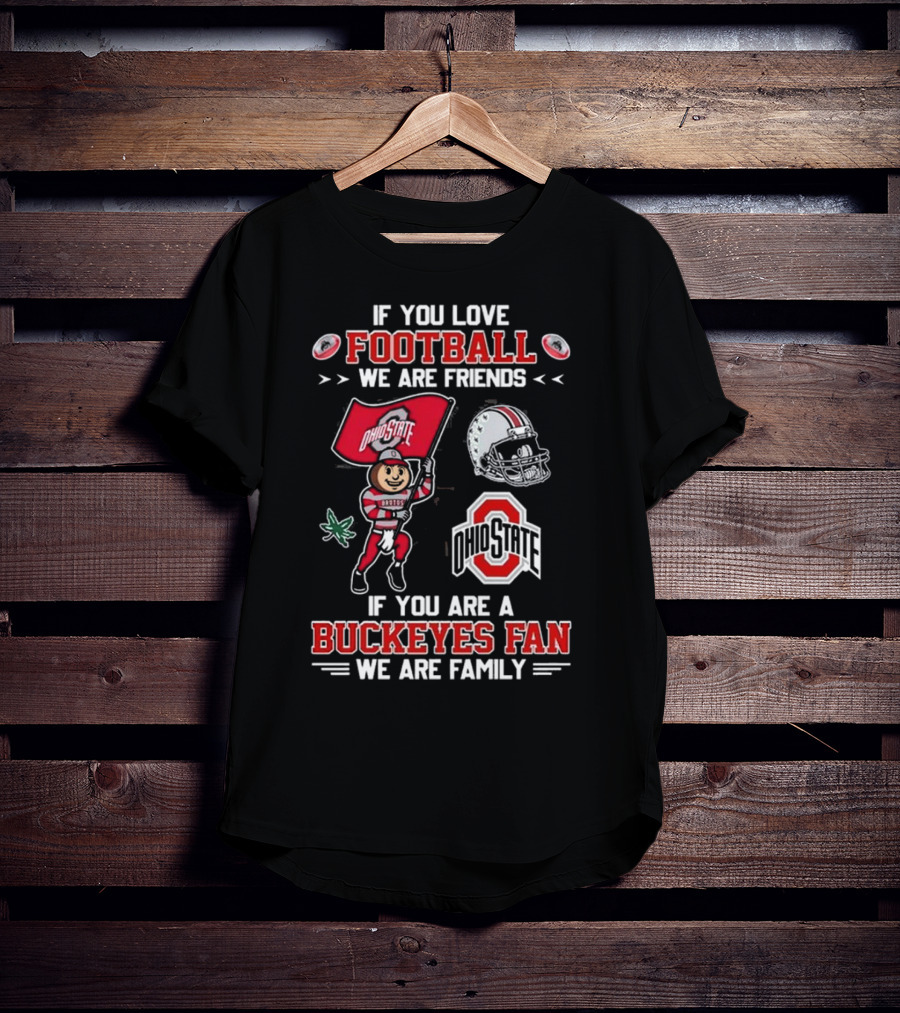 Ohio State Buckeyes If You Love Football We Are Friends If You Are A Buckeyes Fan We Are Family T-Shirt