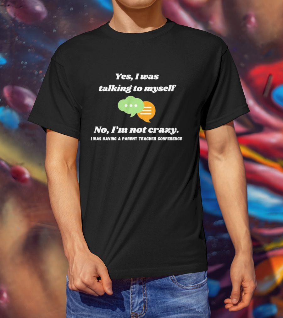 Yes I Was Talking To Myself No I’m Not Crazy I Was Having A Parent Teacher Conference T-Shirt