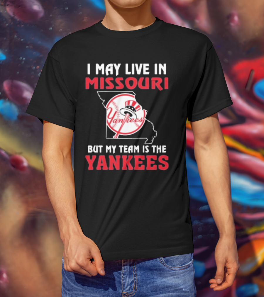 I May Live In Missouri But My Team Is The Yankees Yankees T-Shirt