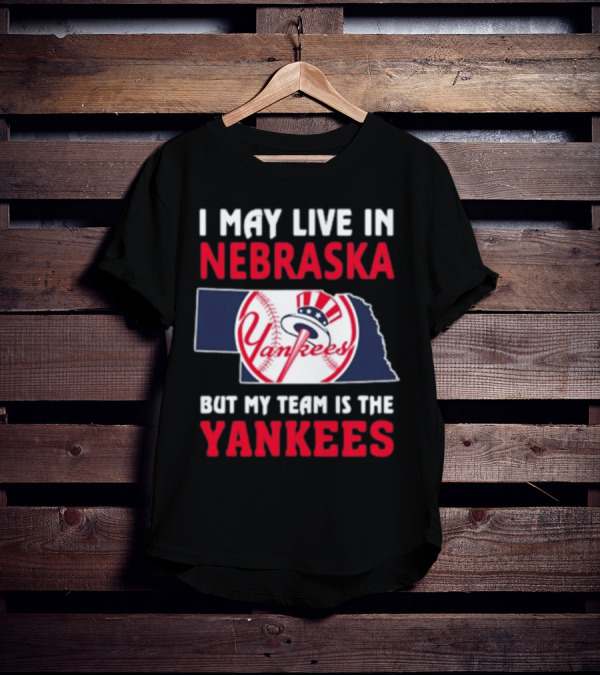 I May Live In Nebraska But My Team Is The New York Yankees Yankees T-Shirt